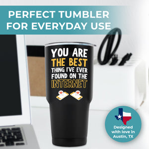 You Are The Best Thing Tumbler 30oz